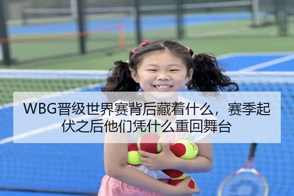 WBG晋级世界赛背后藏着什么，赛季起伏之后他们凭什么重回舞台